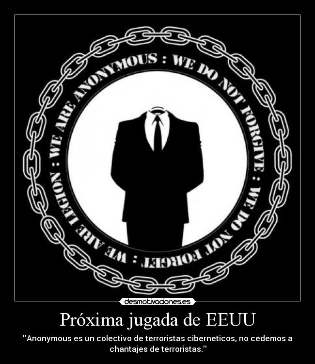 Próxima jugada de EEUU - Anonymous es un colectivo de terroristas ciberneticos, no cedemos a
chantajes de terroristas.