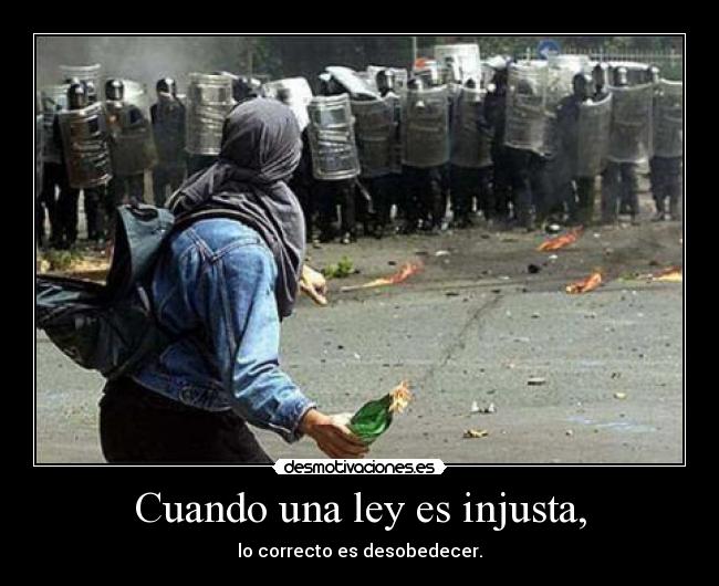 Cuando una ley es injusta, - lo correcto es desobedecer.