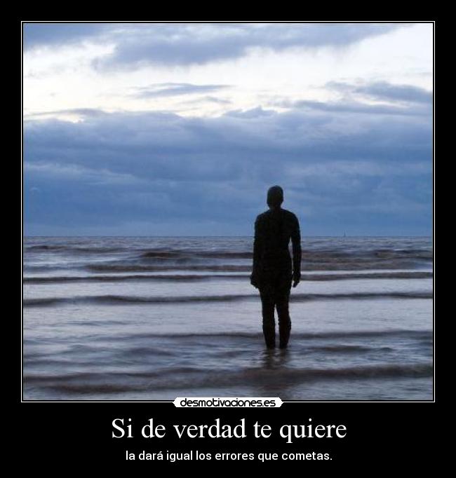 Si de verdad te quiere - la dará igual los errores que cometas.