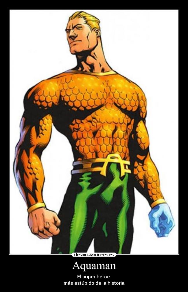 Aquaman - El super héroe
más estúpido de la historia