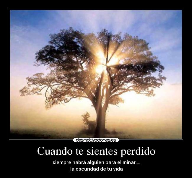 Cuando te sientes perdido - siempre habrá alguien para eliminar....
la oscuridad de tu vida