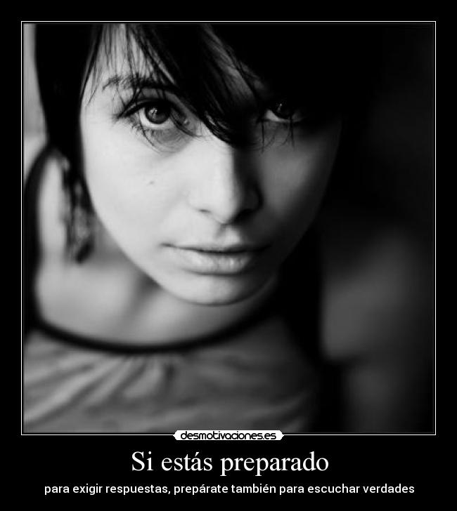 Si estás preparado - para exigir respuestas, prepárate también para escuchar verdades