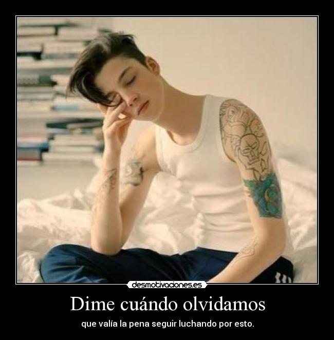 Dime cuándo olvidamos - que valía la pena seguir luchando por esto.