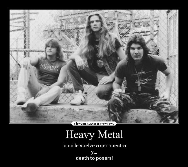 Heavy Metal - la calle vuelve a ser nuestra
y...
death to posers!