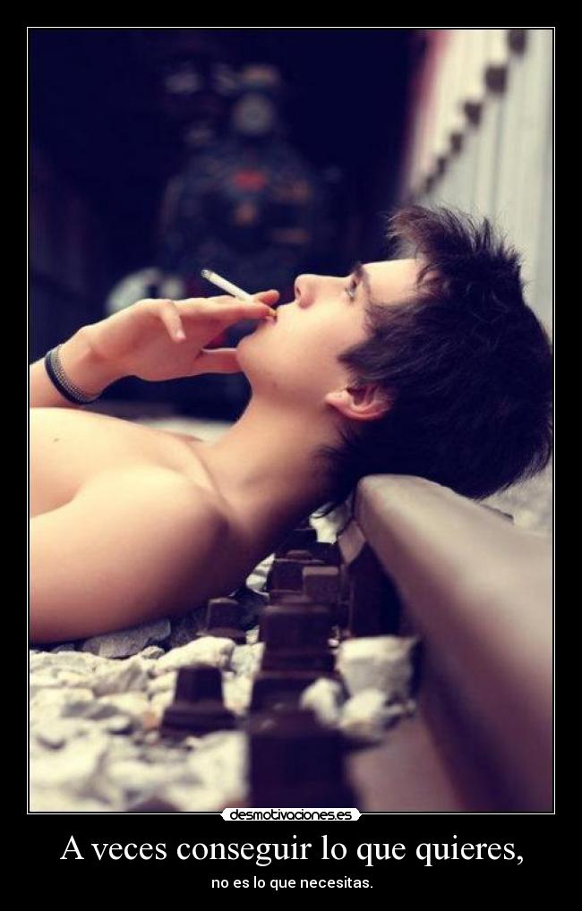 A veces conseguir lo que quieres, -
