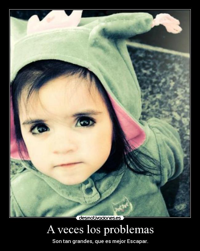 A veces los problemas - Son tan grandes, que es mejor Escapar.