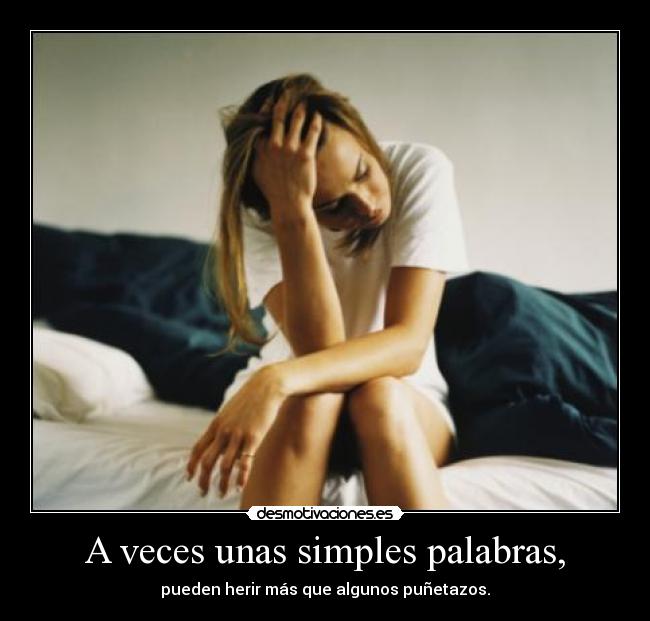 A veces unas simples palabras, - pueden herir más que algunos puñetazos.