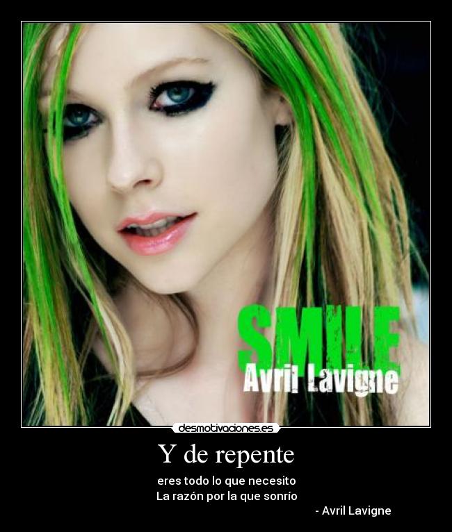 Y de repente - eres todo lo que necesito
La razón por la que sonrío
                                                                                           - Avril Lavigne