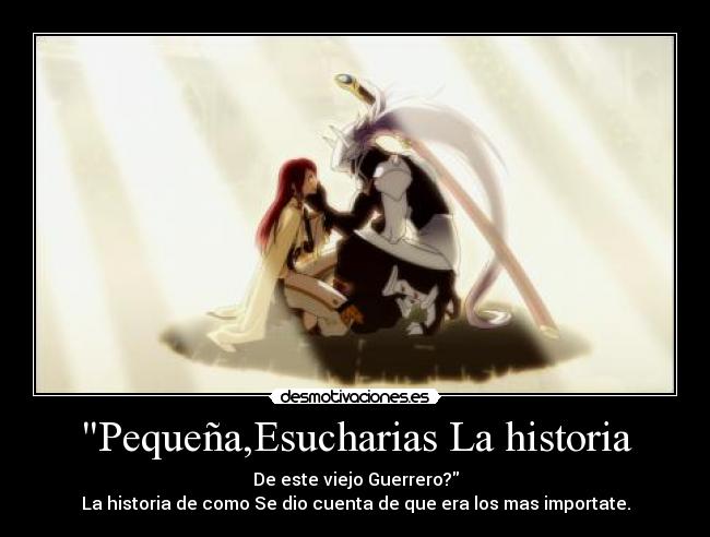Pequeña,Esucharias La historia - De este viejo Guerrero?
La historia de como Se dio cuenta de que era los mas importate.