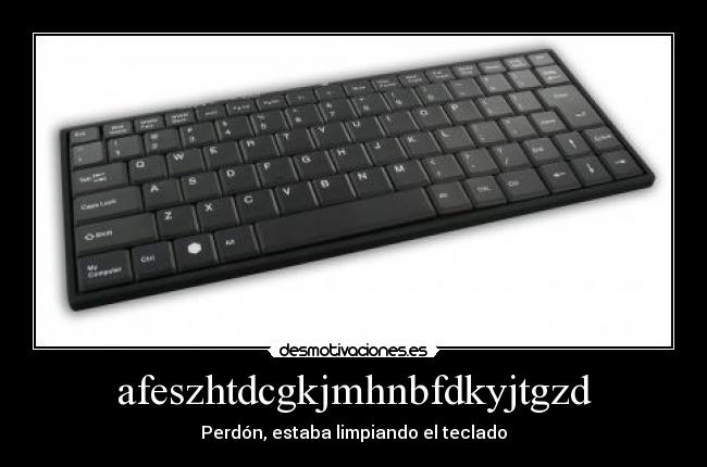afeszhtdcgkjmhnbfdkyjtgzd - Perdón, estaba limpiando el teclado