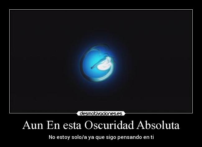Aun En esta Oscuridad Absoluta - No estoy solo/a ya que sigo pensando en ti