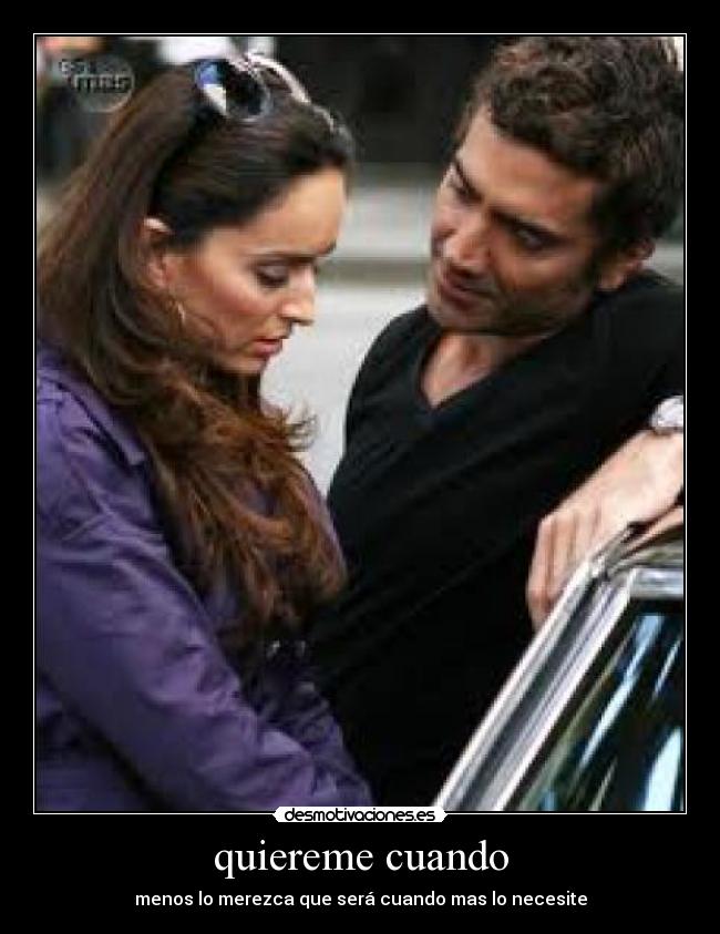 quiereme cuando - menos lo merezca que será cuando mas lo necesite