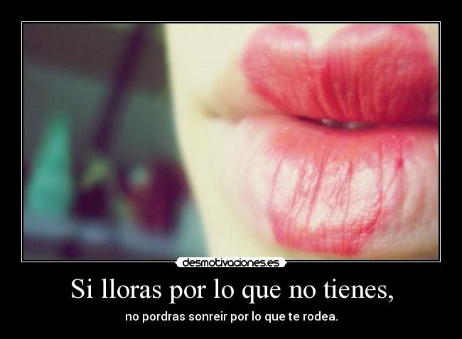 Si lloras por lo que no tienes, - 
