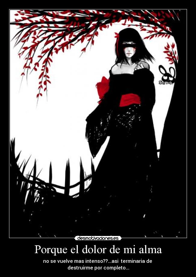 Porque el dolor de mi alma - no se vuelve mas intenso??...asi terminaria de
destruirme por completo...