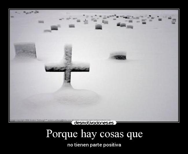 Porque hay cosas que - no tienen parte positiva