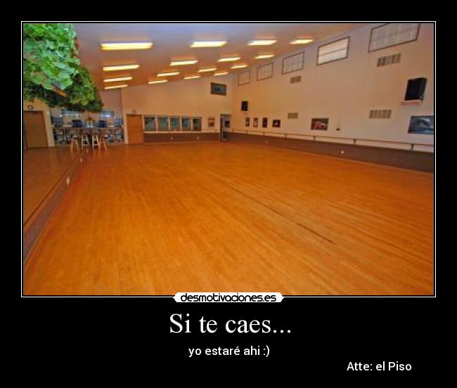Si te caes... - yo estaré ahi :)
                                                                                                           Atte: el Piso