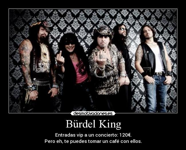 Bürdel King - Entradas vip a un concierto: 120€.
Pero eh, te puedes tomar un café con ellos.