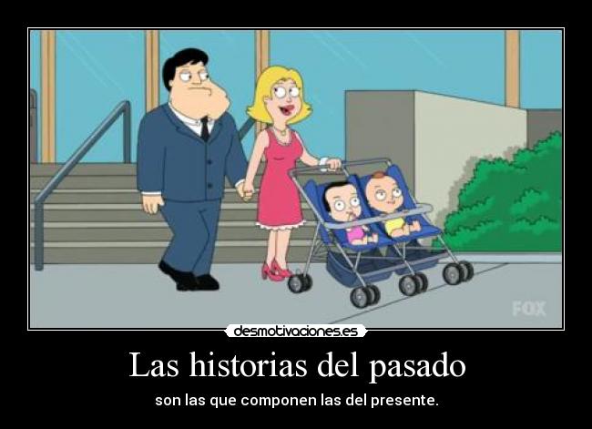 Las historias del pasado - son las que componen las del presente.