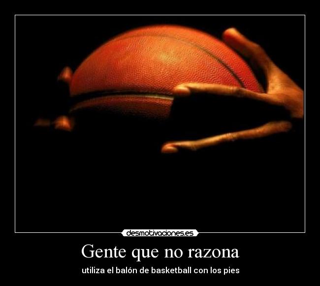 Gente que no razona - utiliza el balón de basketball con los pies