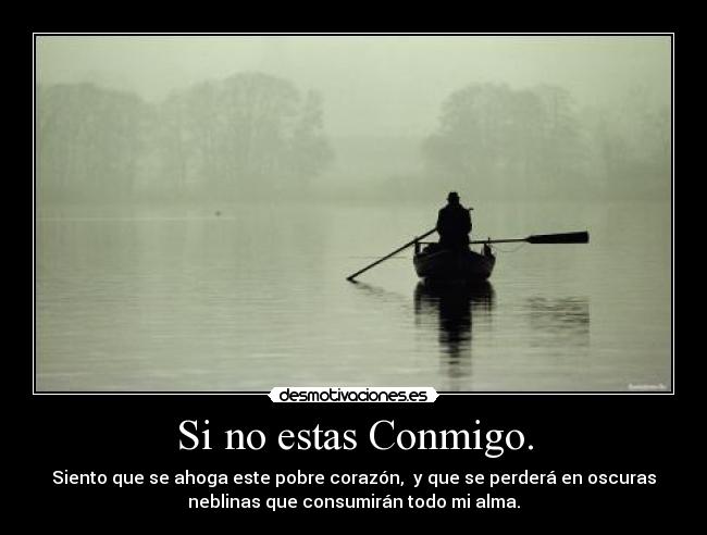 Si no estas Conmigo. - Siento que se ahoga este pobre corazón, y que se perderá en oscuras
neblinas que consumirán todo mi alma.
