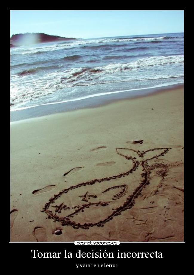 Tomar la decisión incorrecta - y varar en el error.