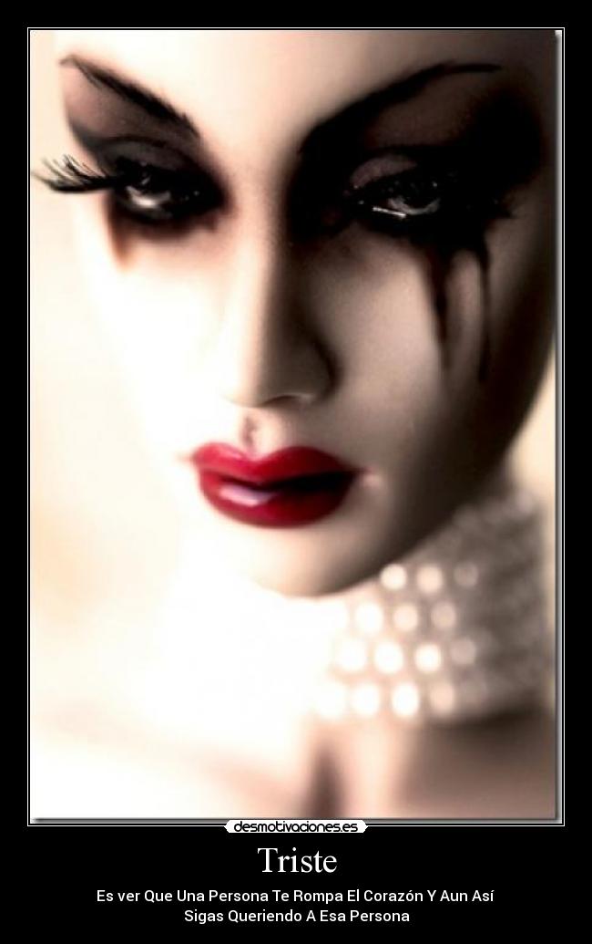Triste - Es ver Que Una Persona Te Rompa El Corazón Y Aun Así 
Sigas Queriendo A Esa Persona