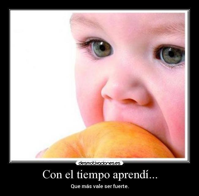 Con el tiempo aprendí... - Que más vale ser fuerte.