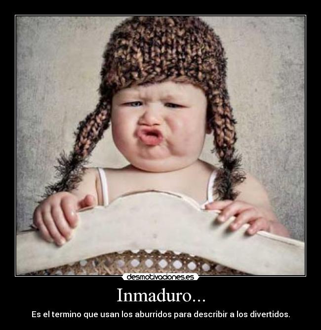 Inmaduro... -
