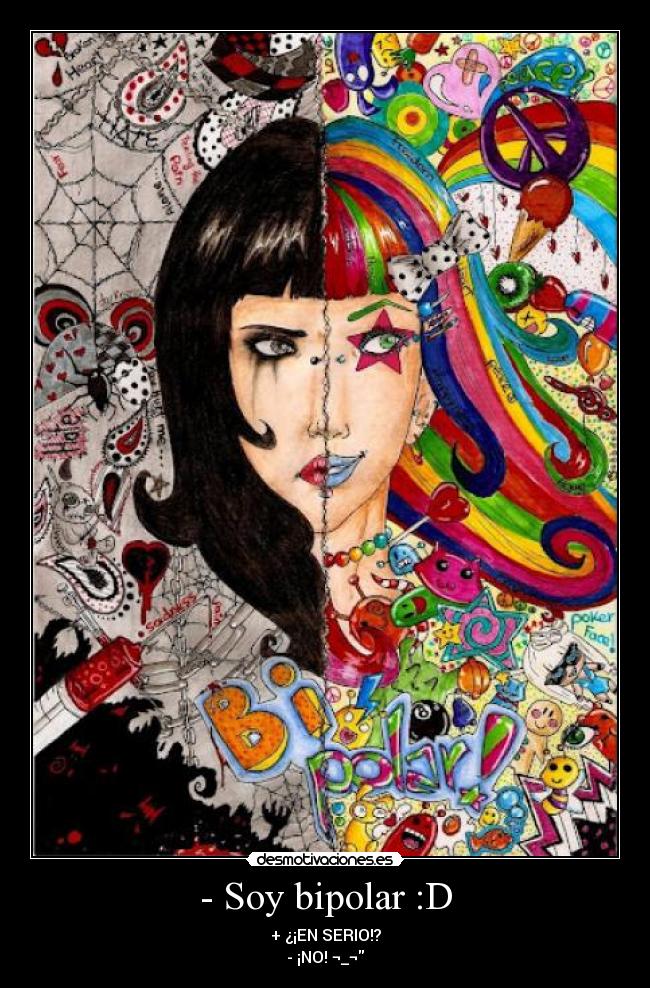 - Soy bipolar :D - + ¿¡EN SERIO!?
- ¡NO! ¬_¬