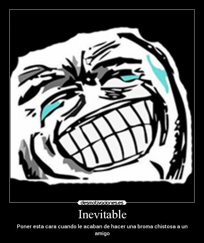Inevitable - Poner esta cara cuando le acaban de hacer una broma chistosa a un amigo