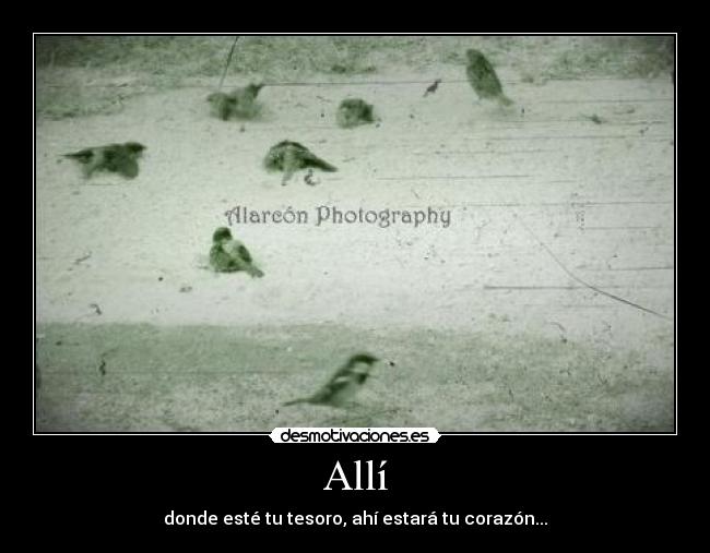 Allí - donde esté tu tesoro, ahí estará tu corazón...