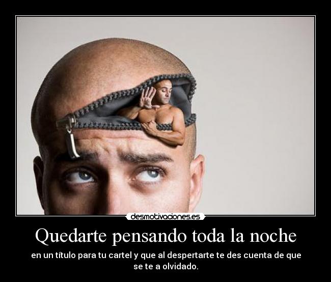 Quedarte pensando toda la noche - en un título para tu cartel y que al despertarte te des cuenta de que se te a olvidado.