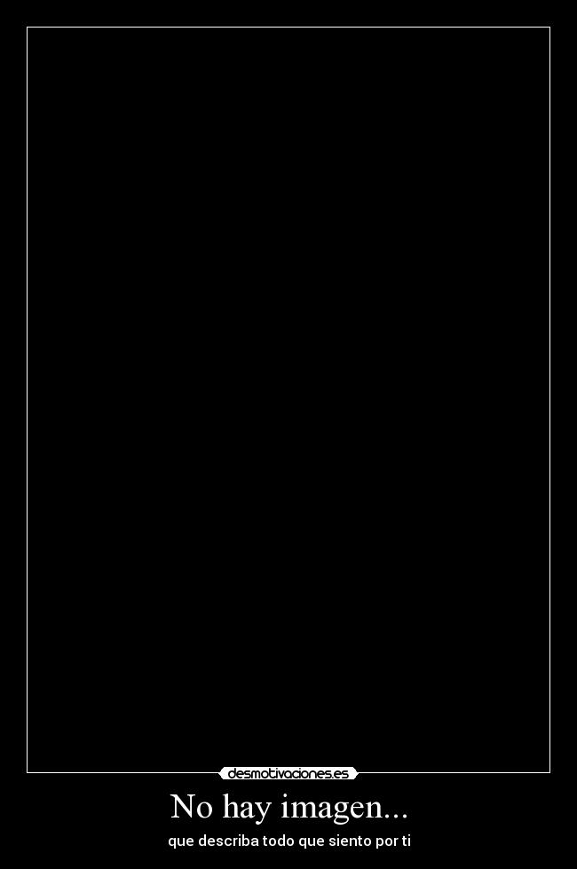 No hay imagen... - que describa todo que siento por ti
