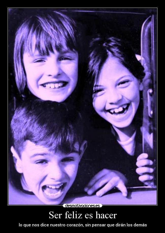 Ser feliz es hacer - lo que nos dice nuestro corazón, sin pensar que dirán los demás