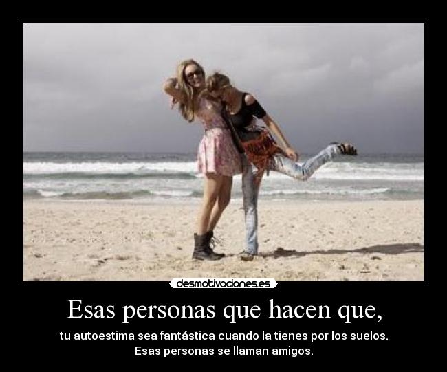 Esas personas que hacen que, -