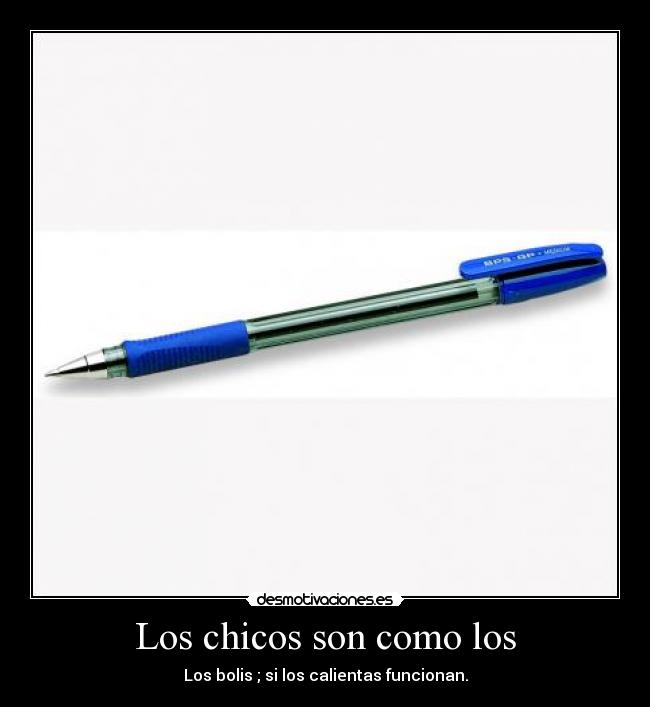 Los chicos son como los - Los bolis ; si los calientas funcionan.