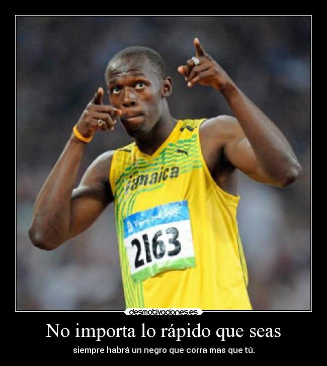 No importa lo rápido que seas - siempre habrá un negro que corra mas que tú.