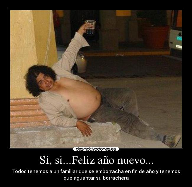 Si, si...Feliz año nuevo... - Todos tenemos a un familiar que se emborracha en fin de año y tenemos
que aguantar su borrachera