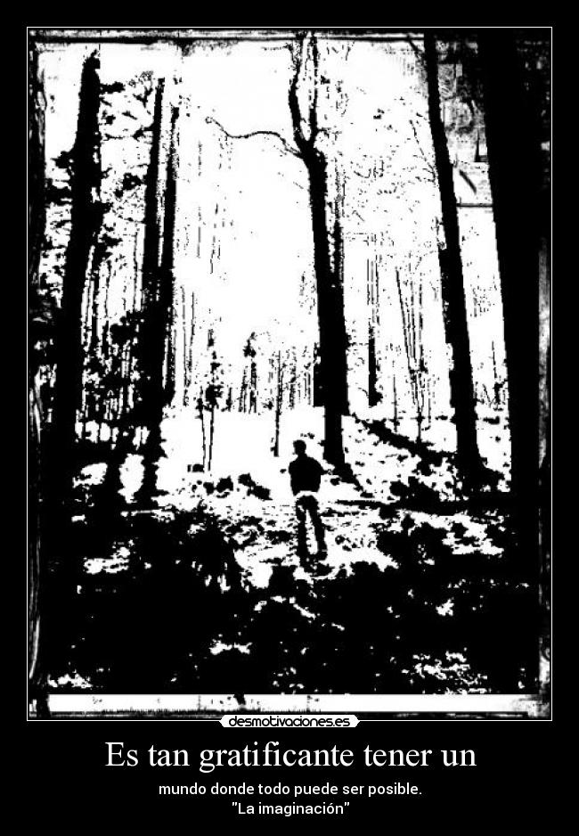 Es tan gratificante tener un - mundo donde todo puede ser posible.
La imaginación