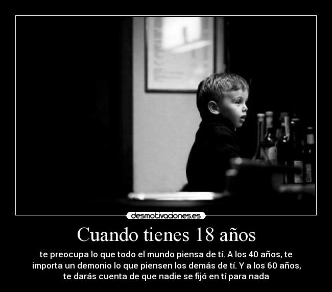 Cuando tienes 18 años - te preocupa lo que todo el mundo piensa de tí. A los 40 años, te
importa un demonio lo que piensen los demás de tí. Y a los 60 años,
te darás cuenta de que nadie se fijó en tí para nada