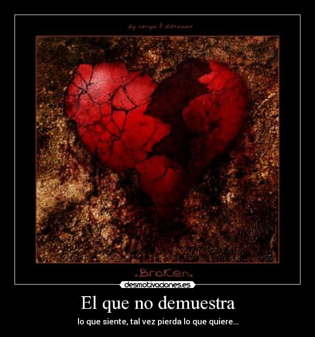 El que no demuestra - lo que siente, tal vez pierda lo que quiere...