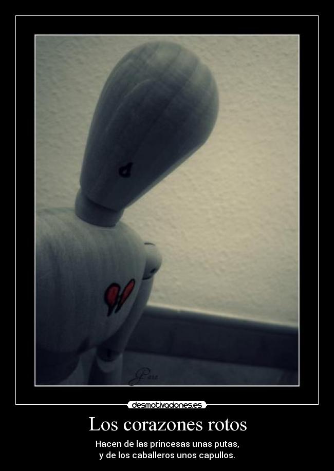 Los corazones rotos - Hacen de las princesas unas putas,
y de los caballeros unos capullos.