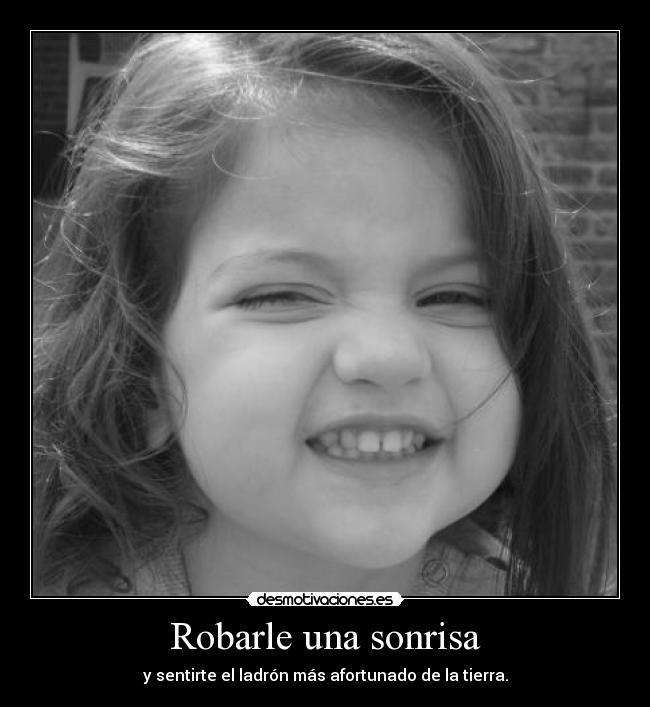 Robarle una sonrisa - y sentirte el ladrón más afortunado de la tierra.