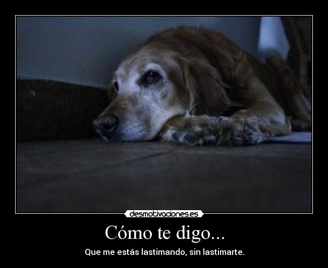 Cómo te digo... - Que me estás lastimando, sin lastimarte.