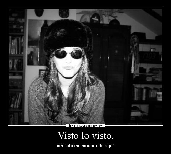 Visto lo visto, - ser listo es escapar de aquí.