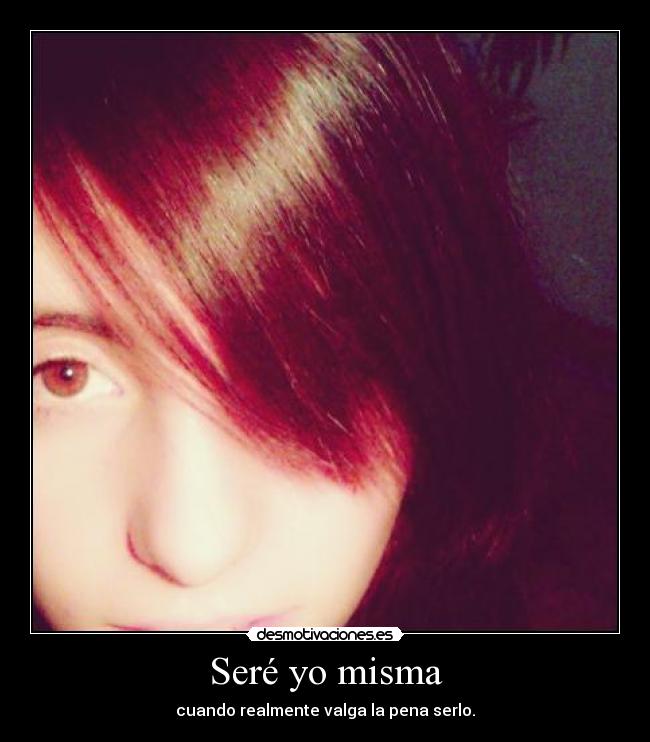 Seré yo misma - cuando realmente valga la pena serlo.