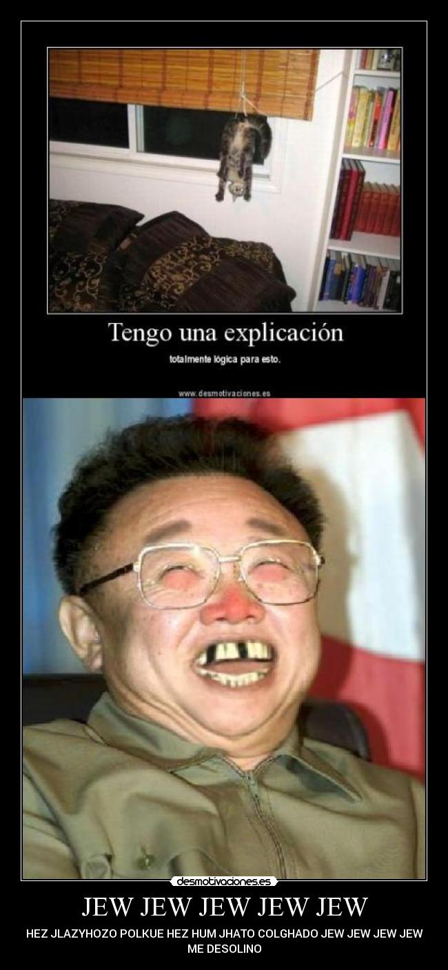 JEW JEW JEW JEW JEW - HEZ JLAZYHOZO POLKUE HEZ HUM JHATO COLGHADO JEW JEW JEW JEW
ME DESOLINO