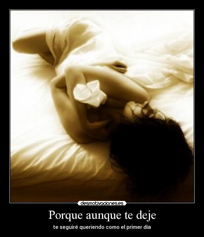 Porque aunque te deje - te seguiré queriendo como el primer día