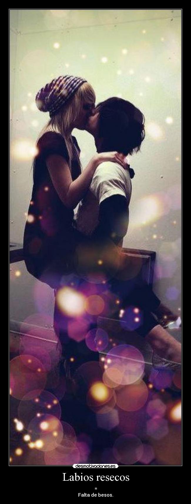 Labios resecos - =
Falta de besos.