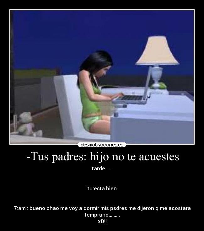 -Tus padres: hijo no te acuestes -